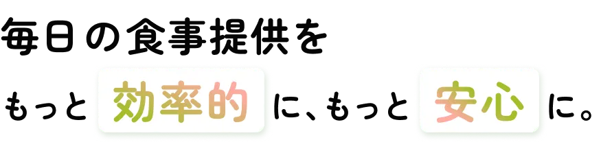 毎日の食事提供をもっと効率的に、もっと安心に。